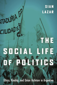 Dr Sian Lazar: The Social Life of Politics: Ethics, Kinship, and Union Activism in Argentina