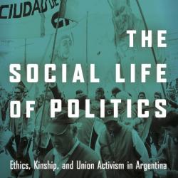 Dr Sian Lazar: The Social Life of Politics: Ethics, Kinship, and Union Activism in Argentina