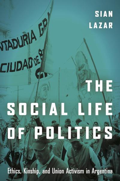 Dr Sian Lazar: The Social Life of Politics: Ethics, Kinship, and Union Activism in Argentina