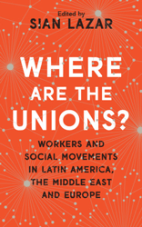 Dr Sian Lazar: Where Are The Unions? Workers and Social Movements in Latin America, the Middle East and Europe