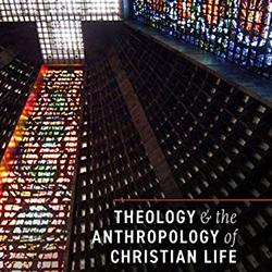 Theology and the Anthropology of Christian Life